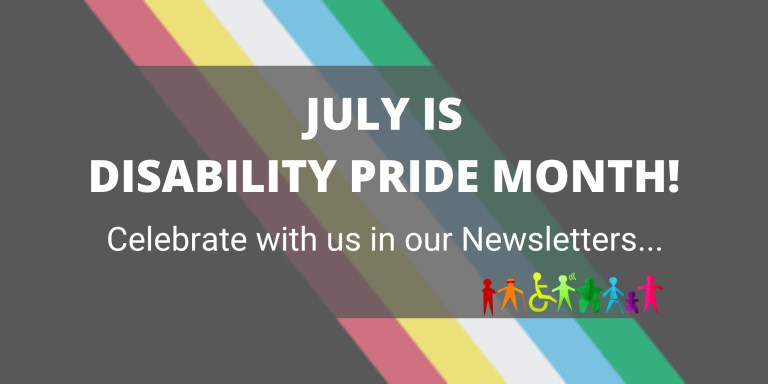 Poster for disability pride month which reads 'July is disability pride month to celebrate with us in our newsletters '